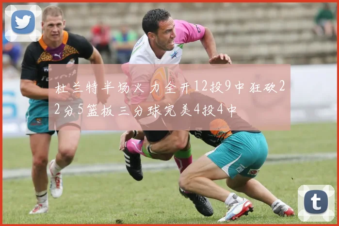 杜兰特半场火力全开12投9中狂砍22分5篮板三分球完美4投4中
