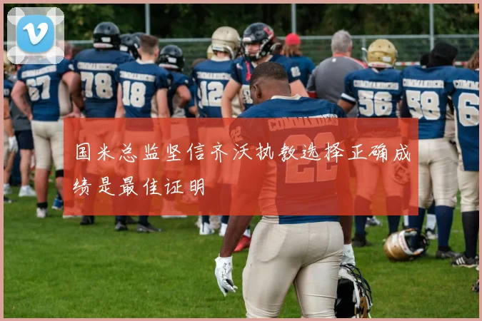 国米总监坚信齐沃执教选择正确成绩是最佳证明