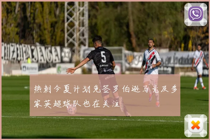 热刺今夏计划免签罗伯逊马竞及多家英超球队也在关注