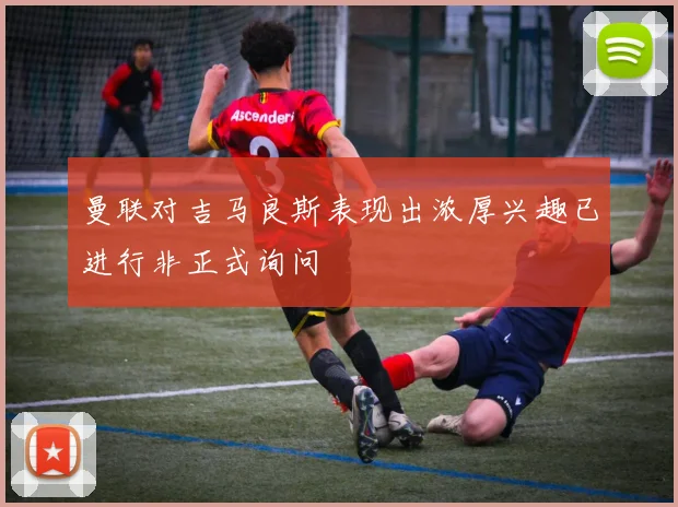 曼联对吉马良斯表现出浓厚兴趣已进行非正式询问