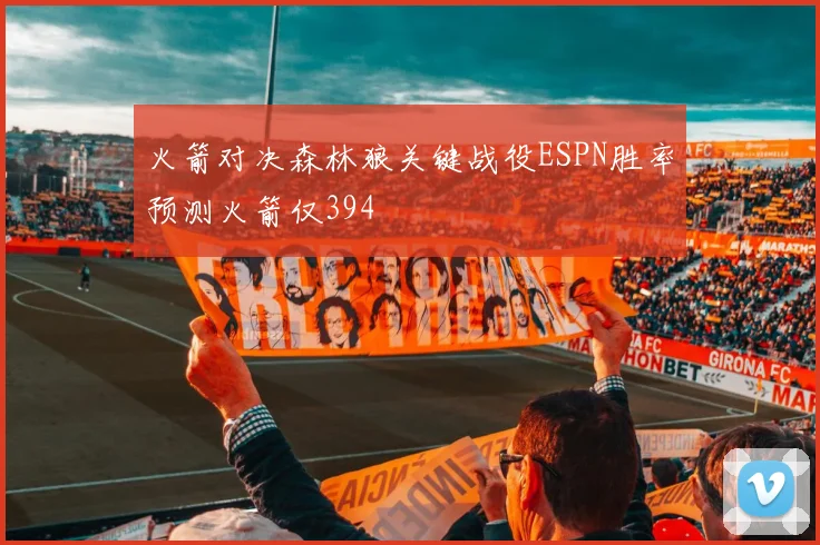 火箭对决森林狼关键战役ESPN胜率预测火箭仅394