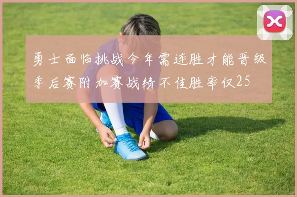 勇士面临挑战今年需连胜才能晋级季后赛附加赛战绩不佳胜率仅25