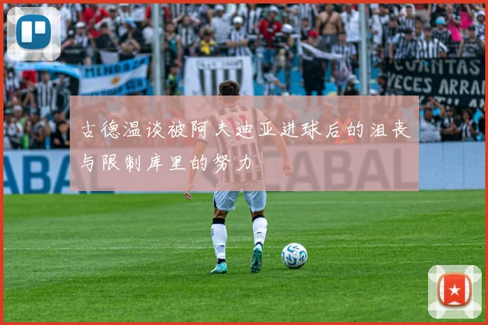 古德温谈被阿夫迪亚进球后的沮丧与限制库里的努力