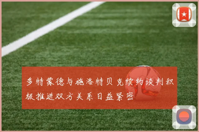 多特蒙德与施洛特贝克续约谈判积极推进双方关系日益紧密